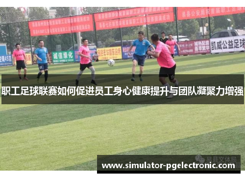 职工足球联赛如何促进员工身心健康提升与团队凝聚力增强