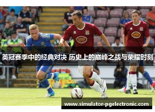 英冠赛季中的经典对决 历史上的巅峰之战与荣耀时刻