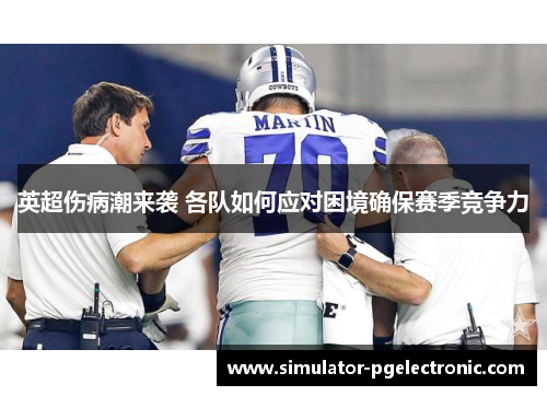英超伤病潮来袭 各队如何应对困境确保赛季竞争力