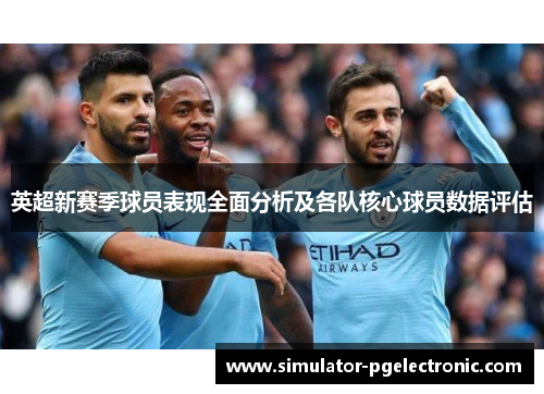 英超新赛季球员表现全面分析及各队核心球员数据评估