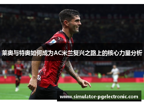 莱奥与特奥如何成为AC米兰复兴之路上的核心力量分析 莱奥与特奥如何成为AC米兰复兴之路上的核心力量分析
