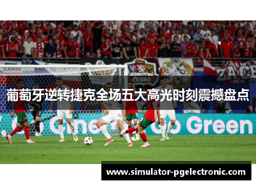 葡萄牙逆转捷克全场五大高光时刻震撼盘点 葡萄牙逆转捷克全场五大高光时刻震撼盘点
