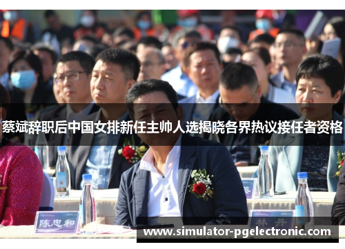 蔡斌辞职后中国女排新任主帅人选揭晓各界热议接任者资格 蔡斌辞职后中国女排新任主帅人选揭晓各界热议接任者资格