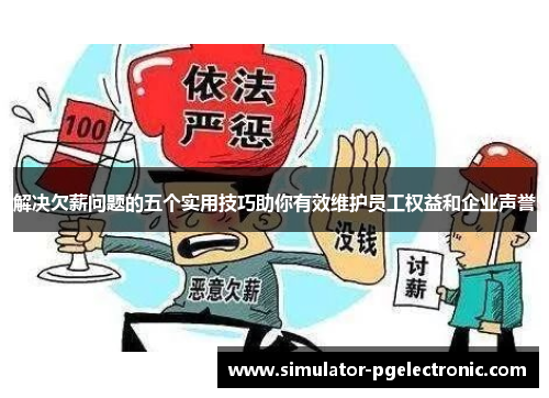 解决欠薪问题的五个实用技巧助你有效维护员工权益和企业声誉 解决欠薪问题的五个实用技巧助你有效维护员工权益和企业声誉