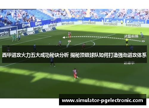 西甲进攻火力五大成功秘诀分析 揭秘顶级球队如何打造强劲进攻体系