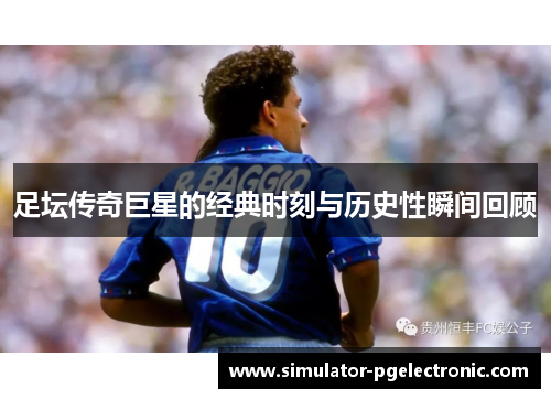 足坛传奇巨星的经典时刻与历史性瞬间回顾