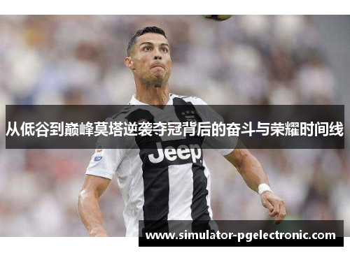 从低谷到巅峰莫塔逆袭夺冠背后的奋斗与荣耀时间线 从低谷到巅峰莫塔逆袭夺冠背后的奋斗与荣耀时间线