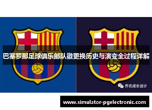 巴塞罗那足球俱乐部队徽更换历史与演变全过程详解