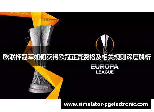 欧联杯冠军如何获得欧冠正赛资格及相关规则深度解析 欧联杯冠军如何获得欧冠正赛资格及相关规则深度解析