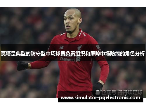 莫塔是典型的防守型中场球员负责组织和屏障中场防线的角色分析 莫塔是典型的防守型中场球员负责组织和屏障中场防线的角色分析