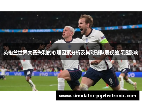 英格兰世界大赛失利的心理因素分析及其对球队表现的深远影响