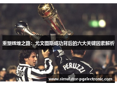 重塑辉煌之路：尤文图斯成功背后的六大关键因素解析