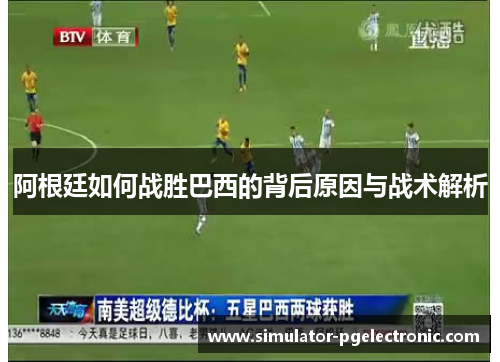 阿根廷如何战胜巴西的背后原因与战术解析