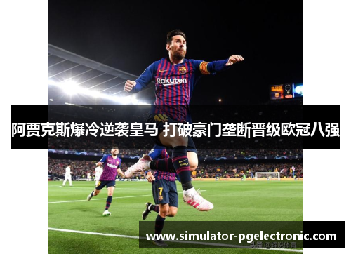 阿贾克斯爆冷逆袭皇马 打破豪门垄断晋级欧冠八强 阿贾克斯爆冷逆袭皇马 打破豪门垄断晋级欧冠八强