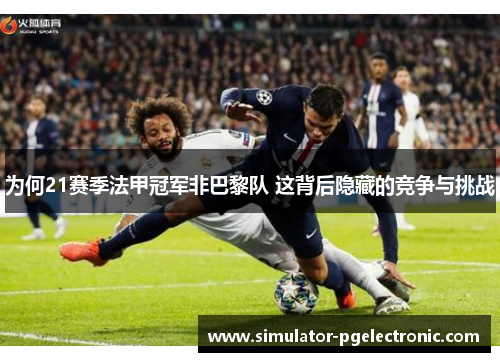 为何21赛季法甲冠军非巴黎队 这背后隐藏的竞争与挑战