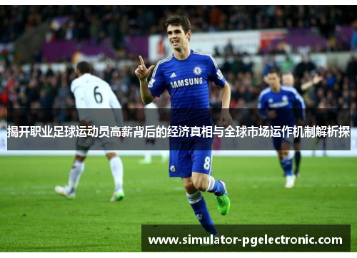揭开职业足球运动员高薪背后的经济真相与全球市场运作机制解析探 揭开职业足球运动员高薪背后的经济真相与全球市场运作机制解析探