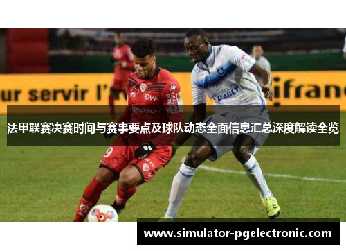 法甲联赛决赛时间与赛事要点及球队动态全面信息汇总深度解读全览 法甲联赛决赛时间与赛事要点及球队动态全面信息汇总深度解读全览