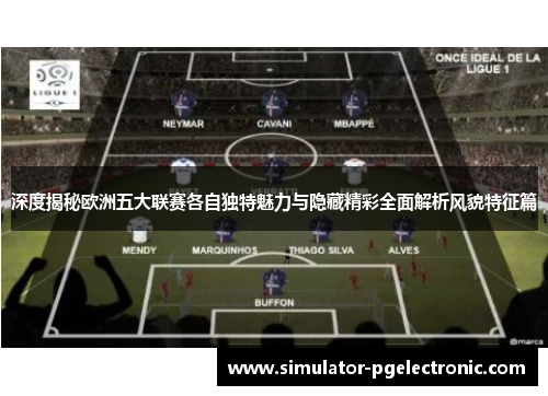 深度揭秘欧洲五大联赛各自独特魅力与隐藏精彩全面解析风貌特征篇 深度揭秘欧洲五大联赛各自独特魅力与隐藏精彩全面解析风貌特征篇