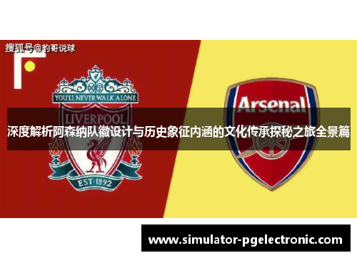 深度解析阿森纳队徽设计与历史象征内涵的文化传承探秘之旅全景篇