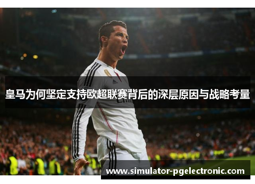 皇马为何坚定支持欧超联赛背后的深层原因与战略考量 皇马为何坚定支持欧超联赛背后的深层原因与战略考量