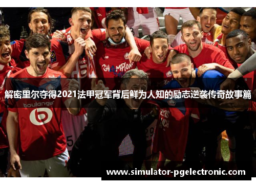 解密里尔夺得2021法甲冠军背后鲜为人知的励志逆袭传奇故事篇 解密里尔夺得2021法甲冠军背后鲜为人知的励志逆袭传奇故事篇