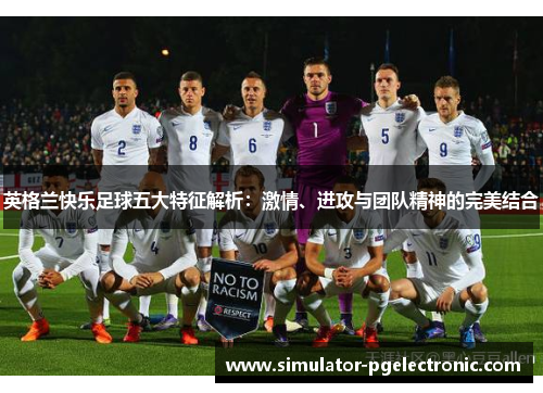 英格兰快乐足球五大特征解析：激情、进攻与团队精神的完美结合