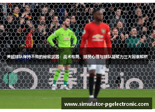 英超球队保持不败的秘密武器：战术布局、球员心理与球队凝聚力三大因素解析