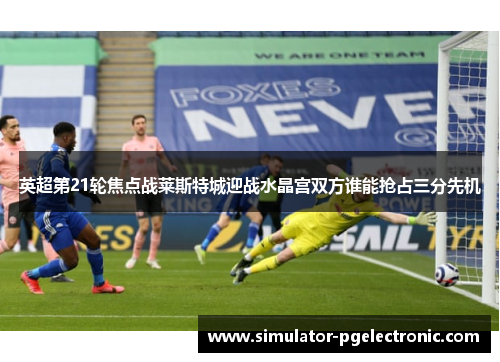 英超第21轮焦点战莱斯特城迎战水晶宫双方谁能抢占三分先机