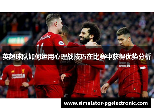 英超球队如何运用心理战技巧在比赛中获得优势分析