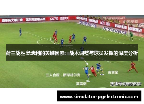 荷兰战胜奥地利的关键因素：战术调整与球员发挥的深度分析