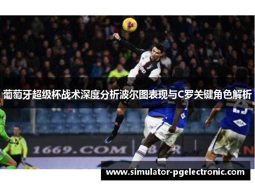 葡萄牙超级杯战术深度分析波尔图表现与C罗关键角色解析