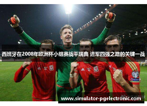 西班牙在2008年欧洲杯小组赛战平瑞典 进军四强之路的关键一战 西班牙在2008年欧洲杯小组赛战平瑞典 进军四强之路的关键一战