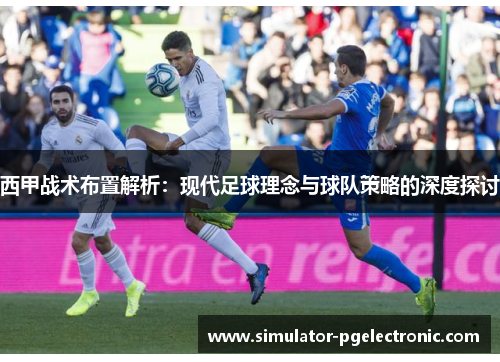 西甲战术布置解析：现代足球理念与球队策略的深度探讨