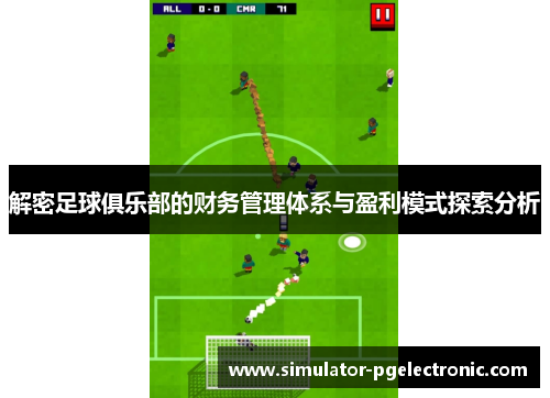 解密足球俱乐部的财务管理体系与盈利模式探索分析