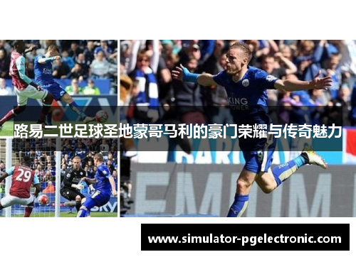 路易二世足球圣地蒙哥马利的豪门荣耀与传奇魅力 路易二世足球圣地蒙哥马利的豪门荣耀与传奇魅力