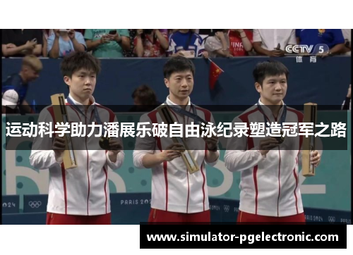 运动科学助力潘展乐破自由泳纪录塑造冠军之路 运动科学助力潘展乐破自由泳纪录塑造冠军之路