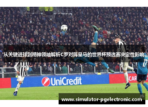 从关键进球到精神领袖解析C罗对阵皇马的世界杯预选赛决定性影响 从关键进球到精神领袖解析C罗对阵皇马的世界杯预选赛决定性影响