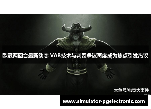 欧冠两回合最新动态 VAR技术与判罚争议再度成为焦点引发热议