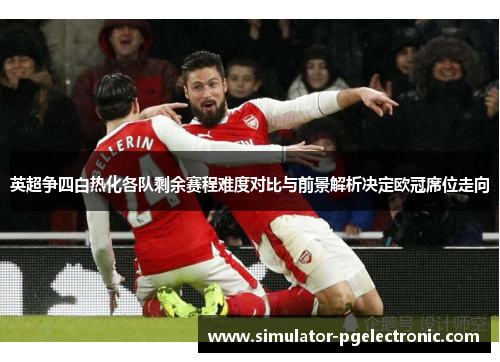 英超争四白热化各队剩余赛程难度对比与前景解析决定欧冠席位走向 英超争四白热化各队剩余赛程难度对比与前景解析决定欧冠席位走向