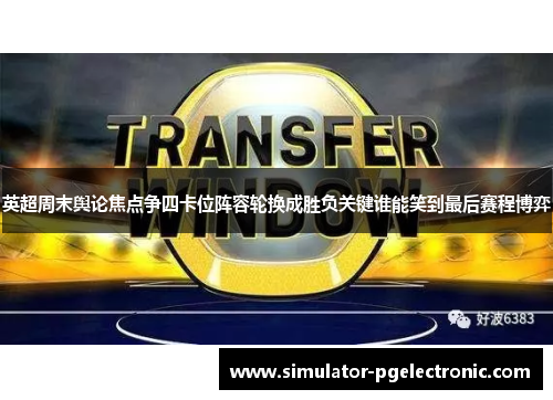 英超周末舆论焦点争四卡位阵容轮换成胜负关键谁能笑到最后赛程博弈