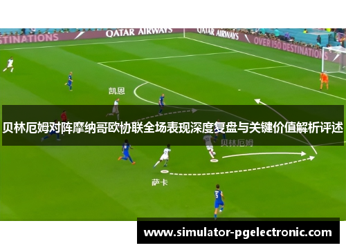 贝林厄姆对阵摩纳哥欧协联全场表现深度复盘与关键价值解析评述 贝林厄姆对阵摩纳哥欧协联全场表现深度复盘与关键价值解析评述