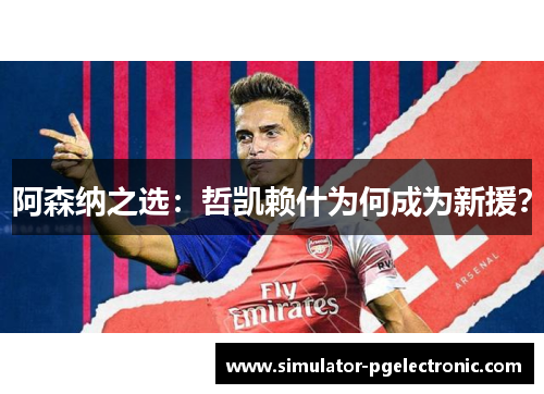 阿森纳之选：哲凯赖什为何成为新援？