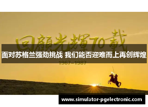 面对苏格兰强劲挑战 我们能否迎难而上再创辉煌 面对苏格兰强劲挑战 我们能否迎难而上再创辉煌