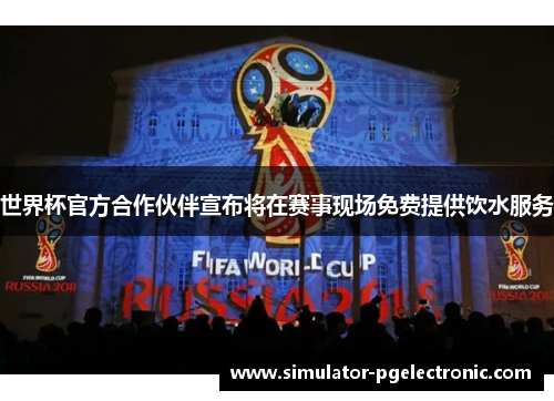 世界杯官方合作伙伴宣布将在赛事现场免费提供饮水服务