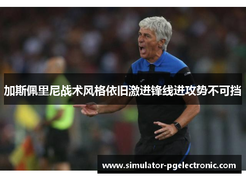 加斯佩里尼战术风格依旧激进锋线进攻势不可挡 加斯佩里尼战术风格依旧激进锋线进攻势不可挡