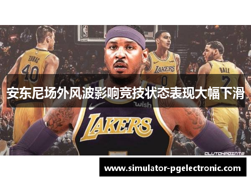 安东尼场外风波影响竞技状态表现大幅下滑
