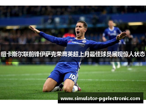 纽卡斯尔联前锋伊萨克荣膺英超上月最佳球员展现惊人状态 纽卡斯尔联前锋伊萨克荣膺英超上月最佳球员展现惊人状态