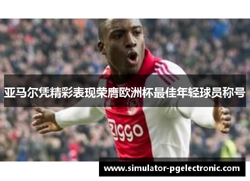 亚马尔凭精彩表现荣膺欧洲杯最佳年轻球员称号