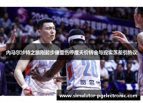 内马尔沙特之旅刚起步便重伤停摆天价转会与现实落差引热议