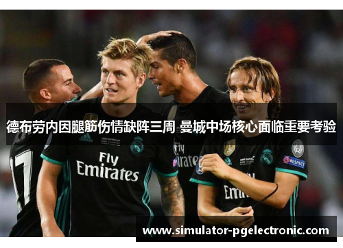德布劳内因腿筋伤情缺阵三周 曼城中场核心面临重要考验